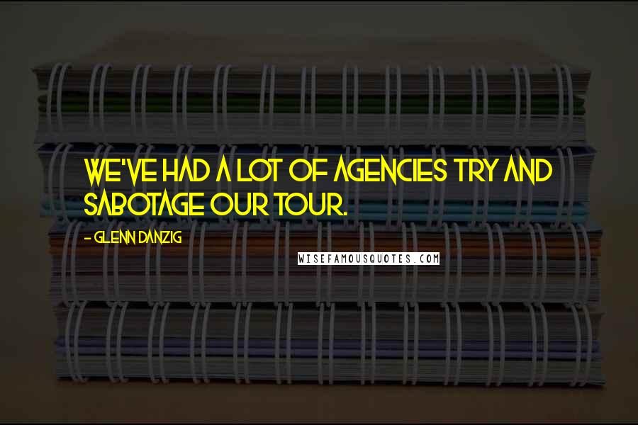 Glenn Danzig Quotes: We've had a lot of agencies try and sabotage our tour.