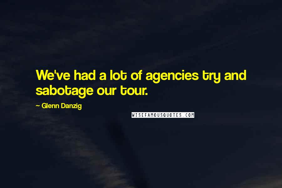 Glenn Danzig Quotes: We've had a lot of agencies try and sabotage our tour.