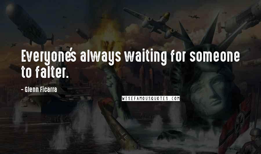 Glenn Ficarra Quotes: Everyone's always waiting for someone to falter.