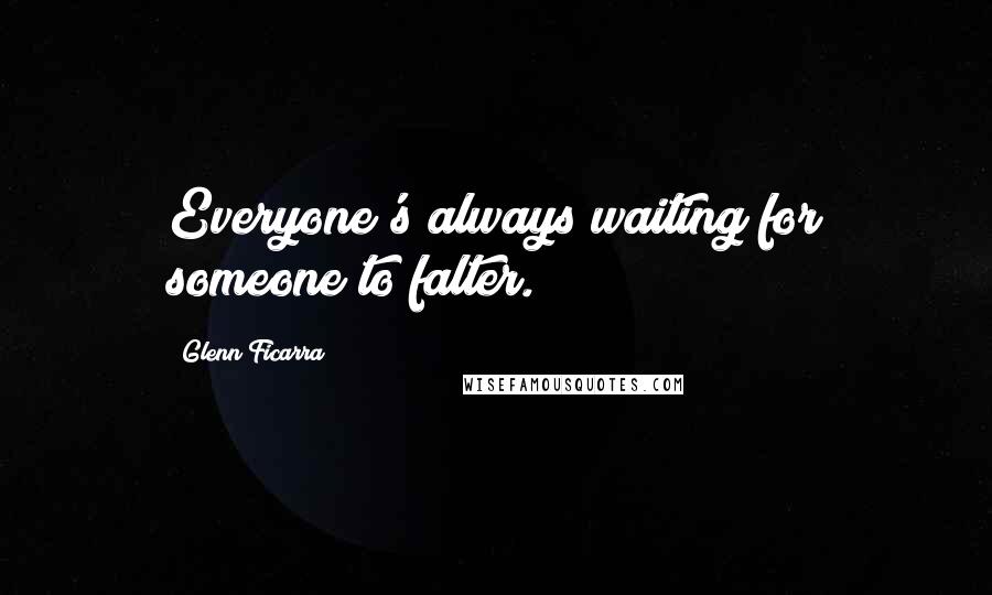 Glenn Ficarra Quotes: Everyone's always waiting for someone to falter.