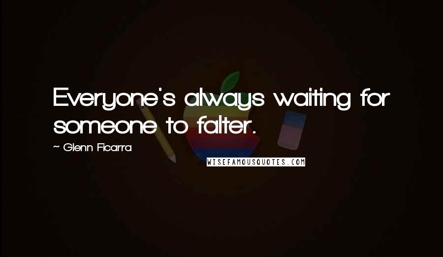 Glenn Ficarra Quotes: Everyone's always waiting for someone to falter.