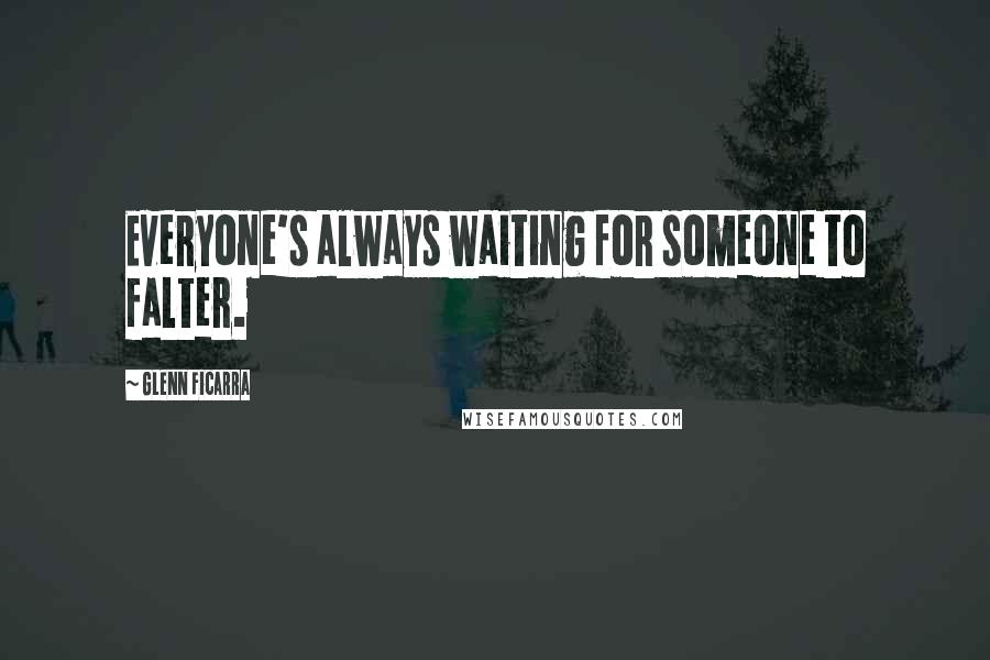 Glenn Ficarra Quotes: Everyone's always waiting for someone to falter.