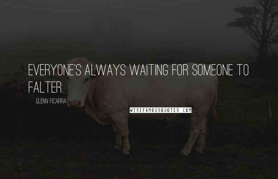 Glenn Ficarra Quotes: Everyone's always waiting for someone to falter.