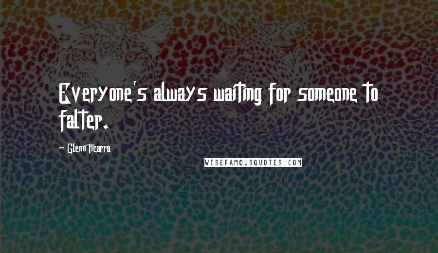 Glenn Ficarra Quotes: Everyone's always waiting for someone to falter.