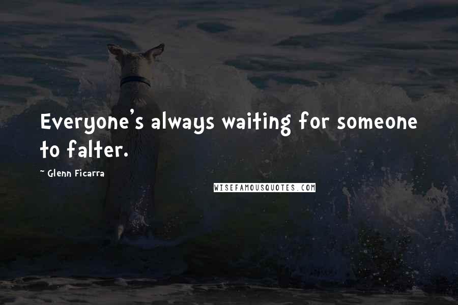 Glenn Ficarra Quotes: Everyone's always waiting for someone to falter.