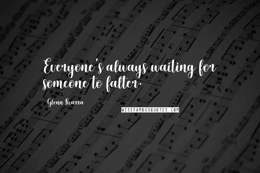 Glenn Ficarra Quotes: Everyone's always waiting for someone to falter.