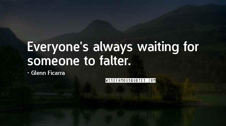 Glenn Ficarra Quotes: Everyone's always waiting for someone to falter.