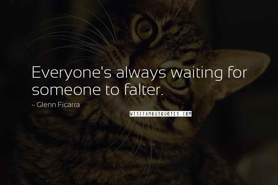 Glenn Ficarra Quotes: Everyone's always waiting for someone to falter.