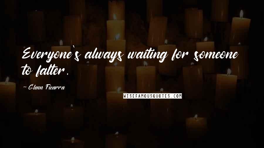 Glenn Ficarra Quotes: Everyone's always waiting for someone to falter.