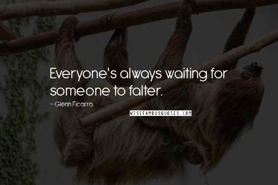 Glenn Ficarra Quotes: Everyone's always waiting for someone to falter.