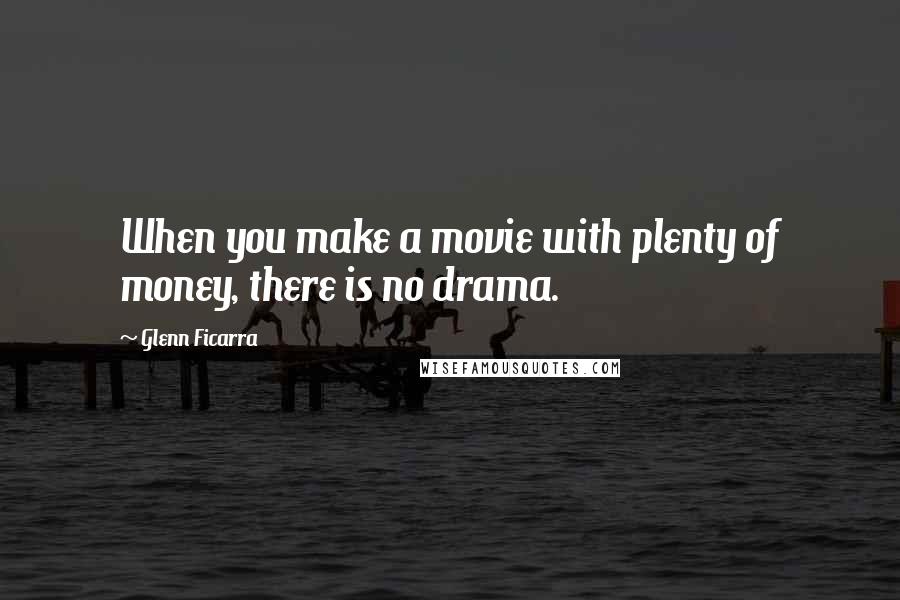 Glenn Ficarra Quotes: When you make a movie with plenty of money, there is no drama.