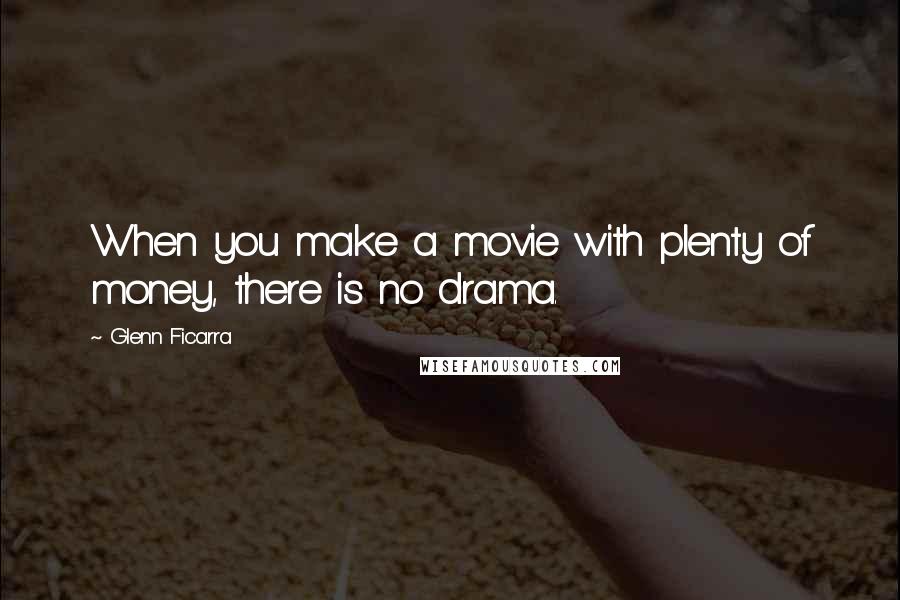 Glenn Ficarra Quotes: When you make a movie with plenty of money, there is no drama.