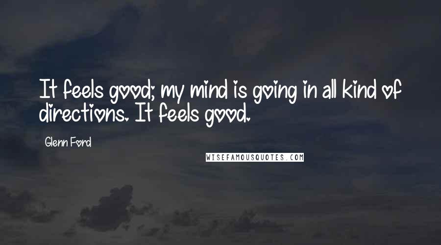 Glenn Ford Quotes: It feels good; my mind is going in all kind of directions. It feels good.