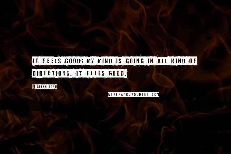 Glenn Ford Quotes: It feels good; my mind is going in all kind of directions. It feels good.