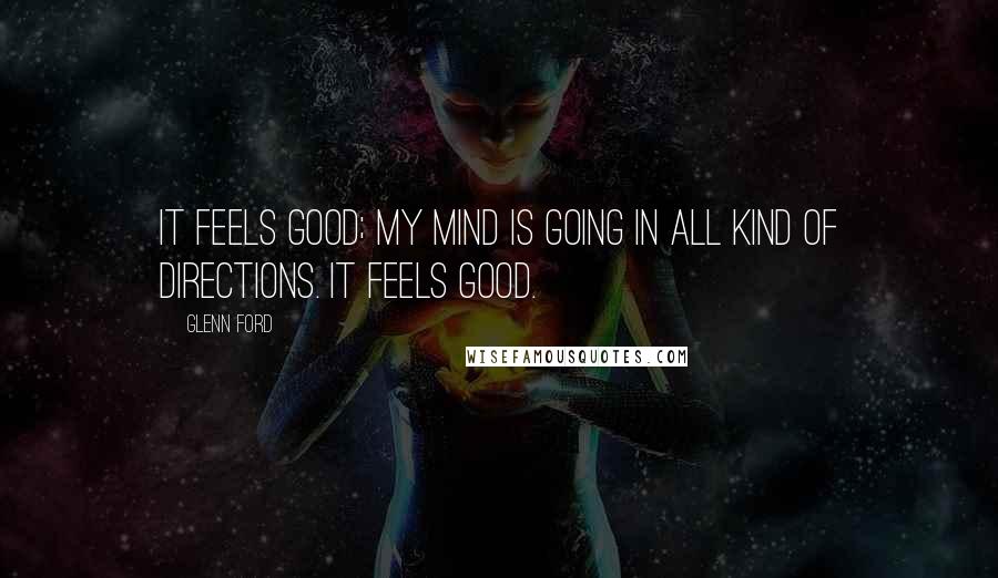 Glenn Ford Quotes: It feels good; my mind is going in all kind of directions. It feels good.