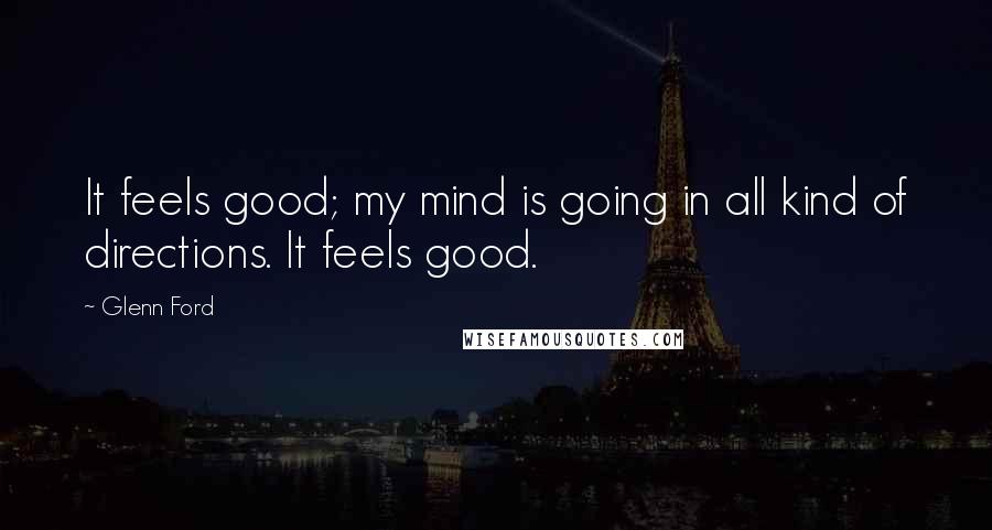 Glenn Ford Quotes: It feels good; my mind is going in all kind of directions. It feels good.
