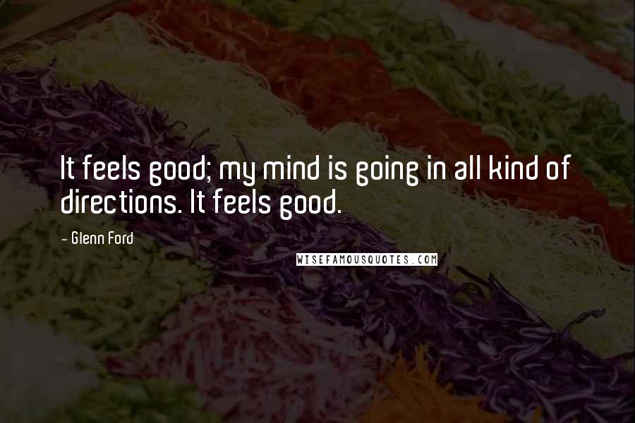 Glenn Ford Quotes: It feels good; my mind is going in all kind of directions. It feels good.