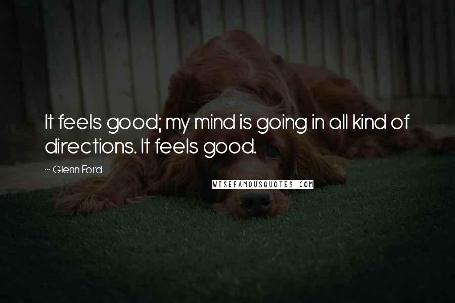 Glenn Ford Quotes: It feels good; my mind is going in all kind of directions. It feels good.