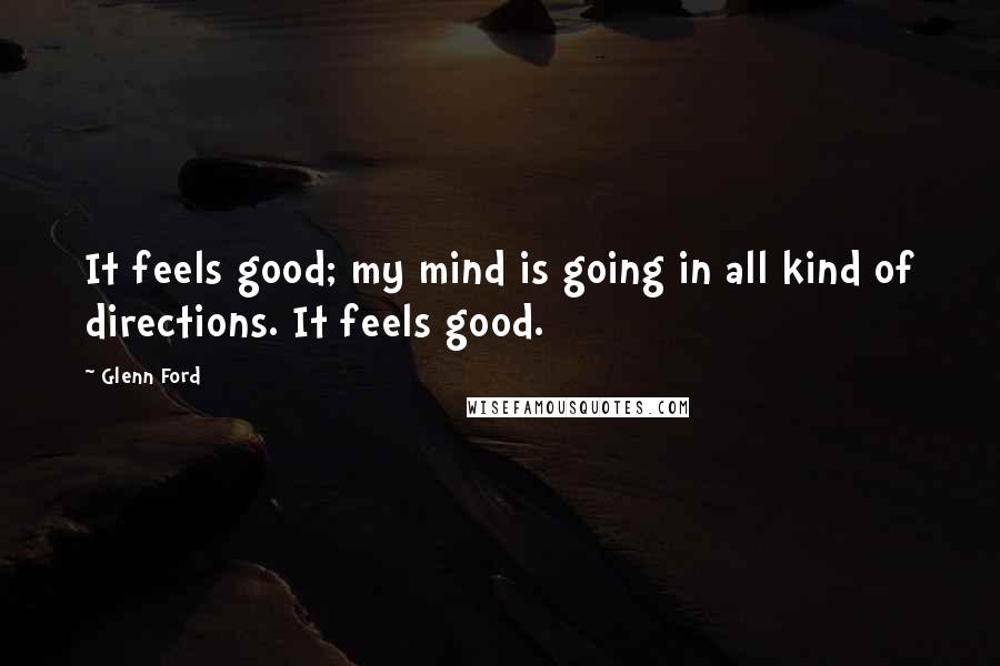 Glenn Ford Quotes: It feels good; my mind is going in all kind of directions. It feels good.