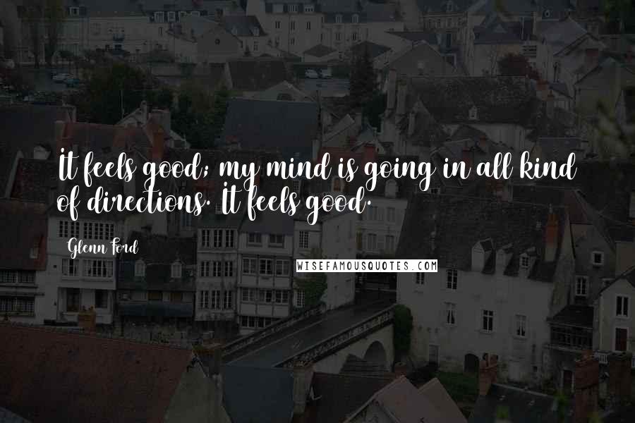 Glenn Ford Quotes: It feels good; my mind is going in all kind of directions. It feels good.