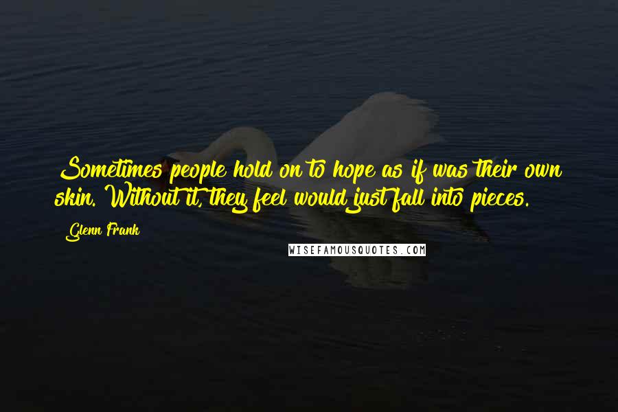 Glenn Frank Quotes: Sometimes people hold on to hope as if was their own skin. Without it, they feel would just fall into pieces.