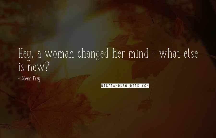 Glenn Frey Quotes: Hey, a woman changed her mind - what else is new?