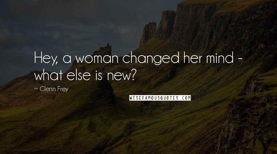 Glenn Frey Quotes: Hey, a woman changed her mind - what else is new?
