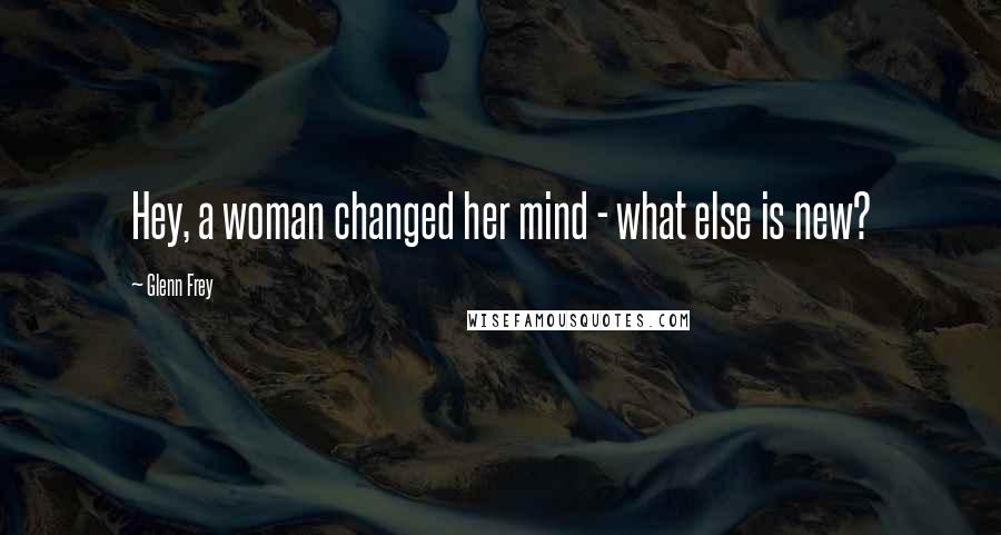 Glenn Frey Quotes: Hey, a woman changed her mind - what else is new?
