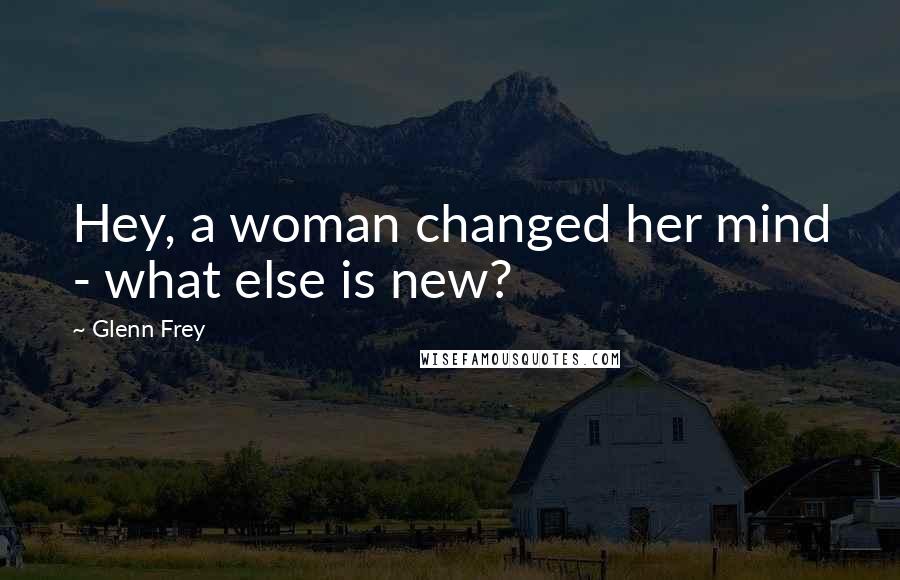 Glenn Frey Quotes: Hey, a woman changed her mind - what else is new?