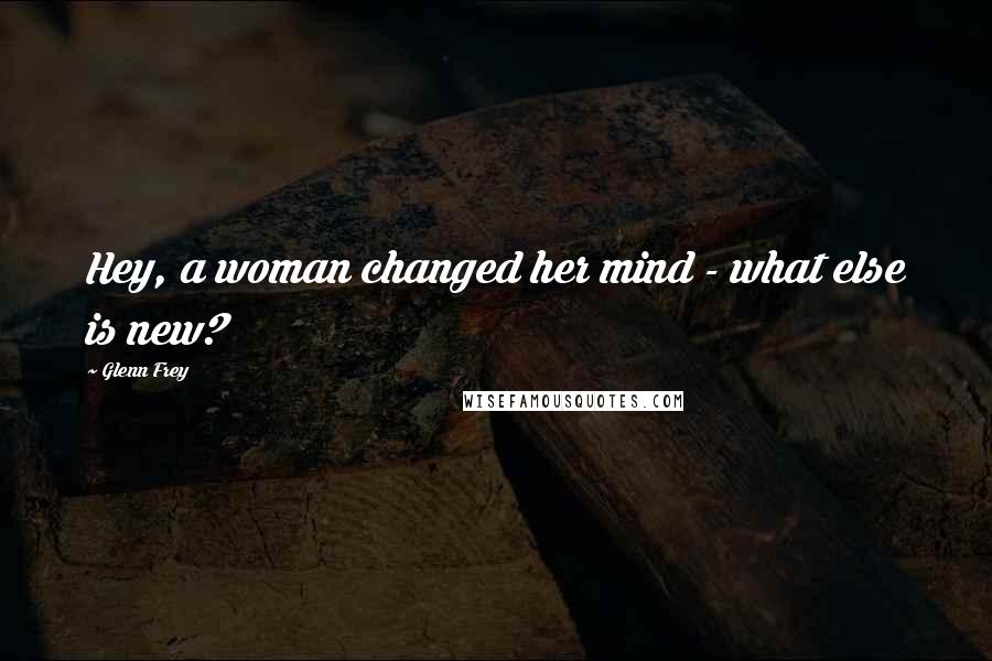 Glenn Frey Quotes: Hey, a woman changed her mind - what else is new?
