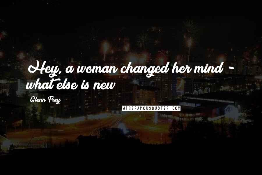 Glenn Frey Quotes: Hey, a woman changed her mind - what else is new?