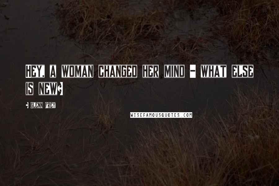 Glenn Frey Quotes: Hey, a woman changed her mind - what else is new?