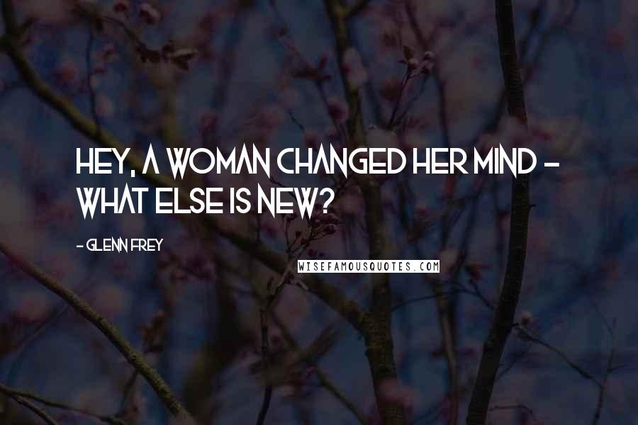 Glenn Frey Quotes: Hey, a woman changed her mind - what else is new?