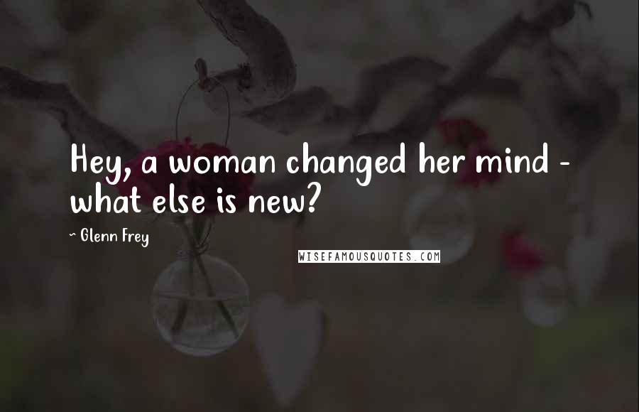 Glenn Frey Quotes: Hey, a woman changed her mind - what else is new?