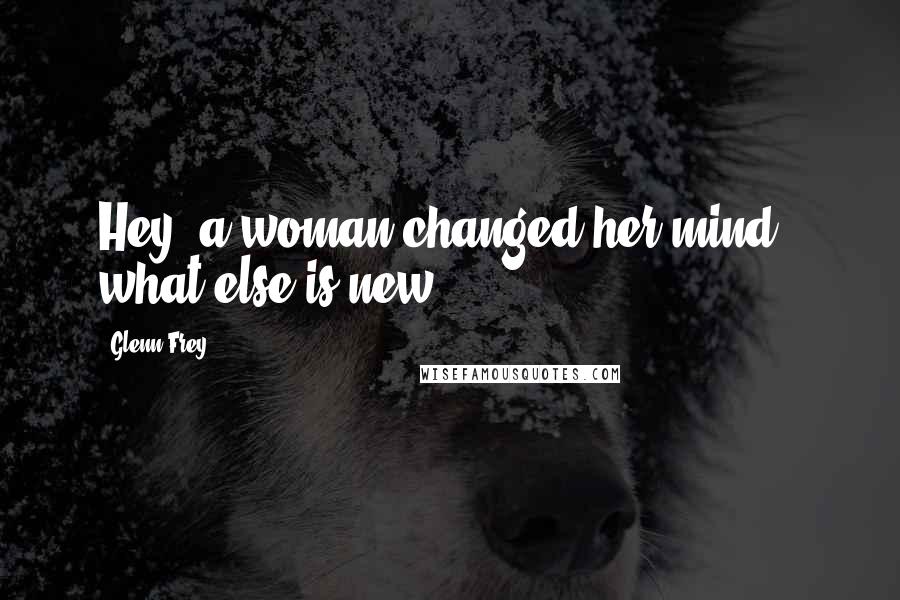 Glenn Frey Quotes: Hey, a woman changed her mind - what else is new?