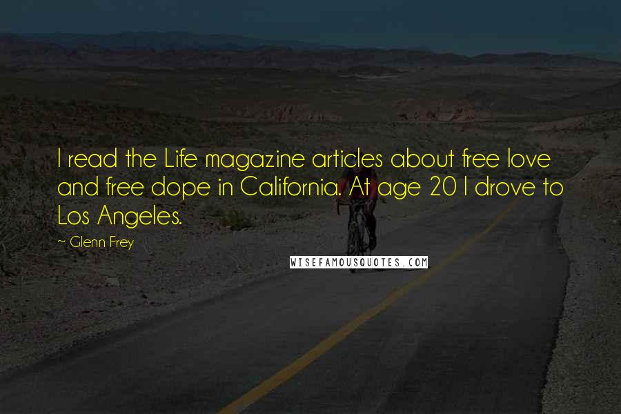 Glenn Frey Quotes: I read the Life magazine articles about free love and free dope in California. At age 20 I drove to Los Angeles.