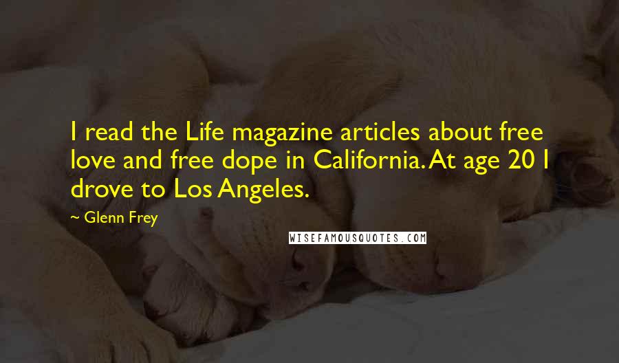 Glenn Frey Quotes: I read the Life magazine articles about free love and free dope in California. At age 20 I drove to Los Angeles.