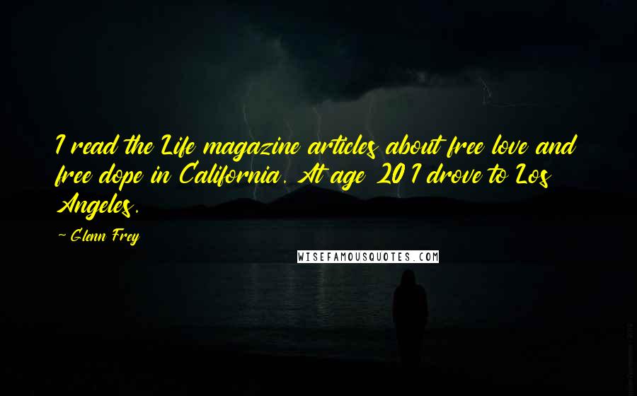 Glenn Frey Quotes: I read the Life magazine articles about free love and free dope in California. At age 20 I drove to Los Angeles.