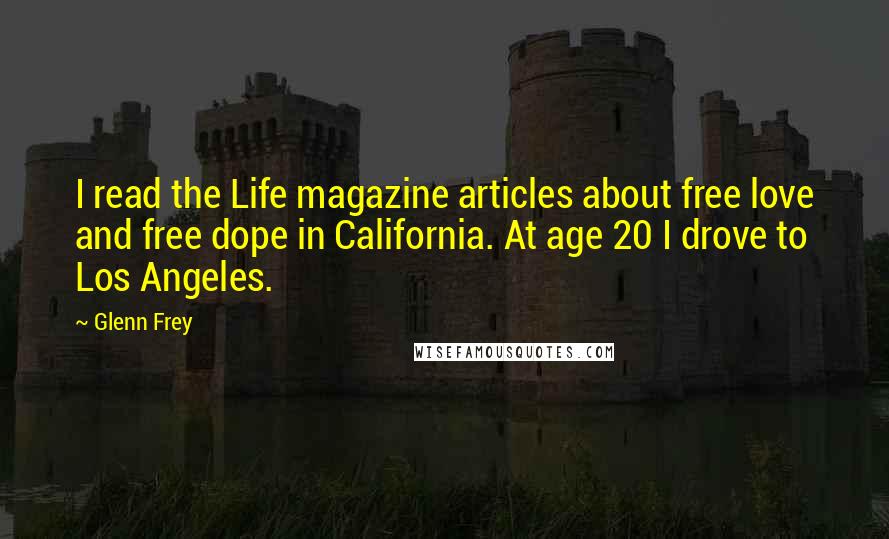 Glenn Frey Quotes: I read the Life magazine articles about free love and free dope in California. At age 20 I drove to Los Angeles.