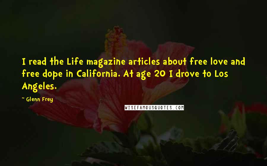 Glenn Frey Quotes: I read the Life magazine articles about free love and free dope in California. At age 20 I drove to Los Angeles.