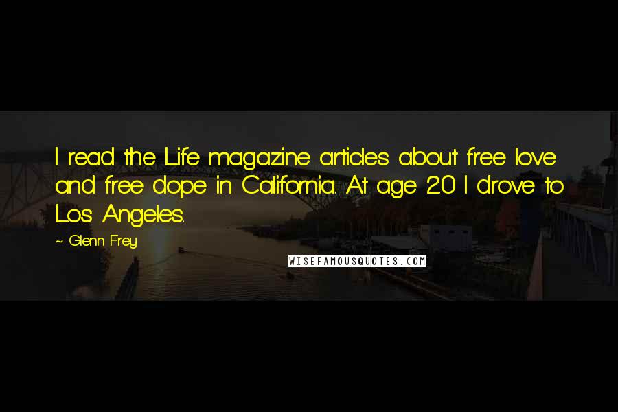 Glenn Frey Quotes: I read the Life magazine articles about free love and free dope in California. At age 20 I drove to Los Angeles.