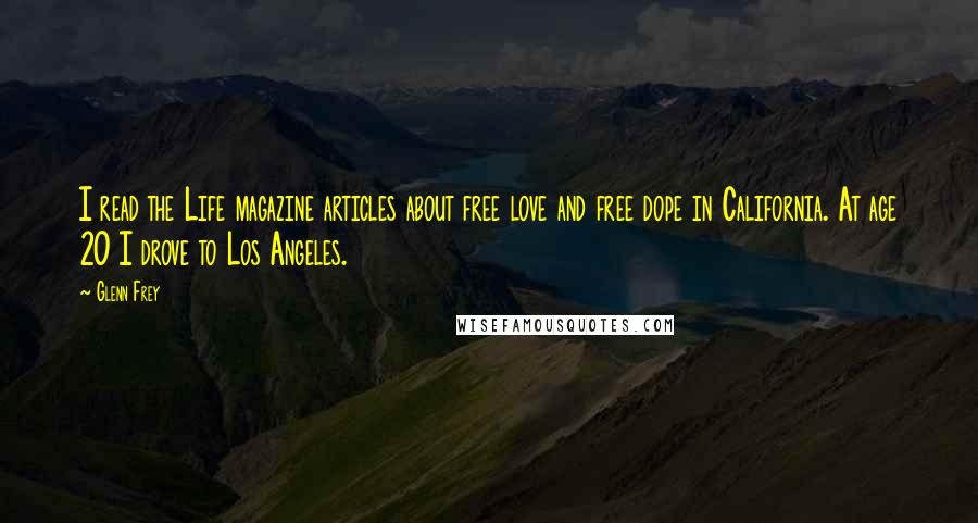 Glenn Frey Quotes: I read the Life magazine articles about free love and free dope in California. At age 20 I drove to Los Angeles.