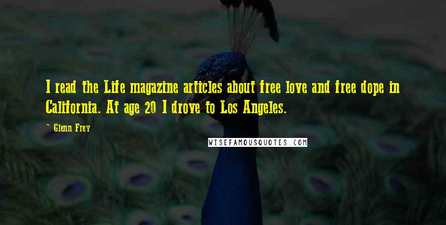 Glenn Frey Quotes: I read the Life magazine articles about free love and free dope in California. At age 20 I drove to Los Angeles.