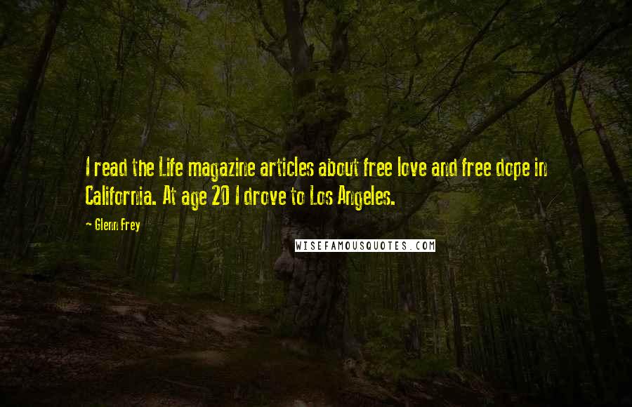 Glenn Frey Quotes: I read the Life magazine articles about free love and free dope in California. At age 20 I drove to Los Angeles.