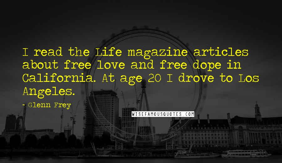 Glenn Frey Quotes: I read the Life magazine articles about free love and free dope in California. At age 20 I drove to Los Angeles.