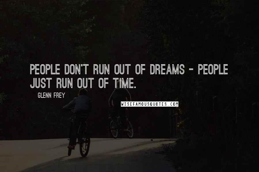 Glenn Frey Quotes: People don't run out of dreams - people just run out of time.