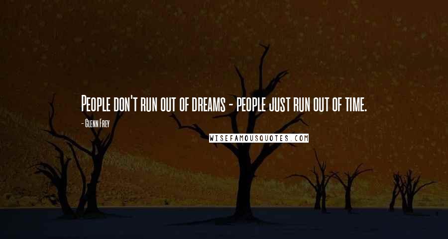 Glenn Frey Quotes: People don't run out of dreams - people just run out of time.