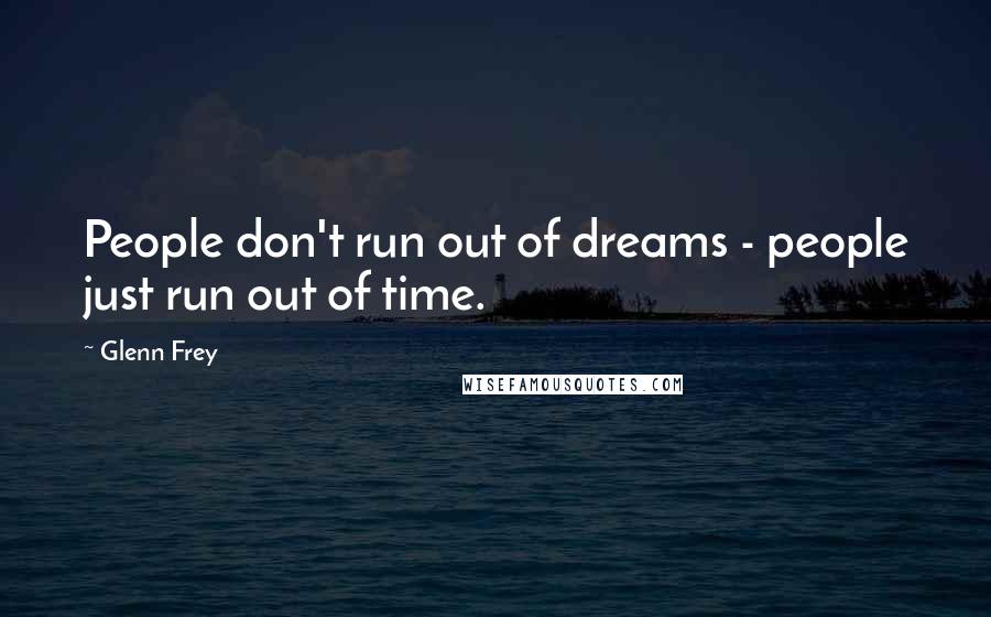 Glenn Frey Quotes: People don't run out of dreams - people just run out of time.