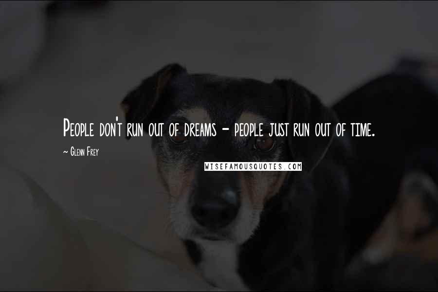 Glenn Frey Quotes: People don't run out of dreams - people just run out of time.