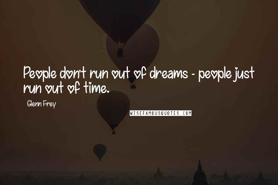 Glenn Frey Quotes: People don't run out of dreams - people just run out of time.